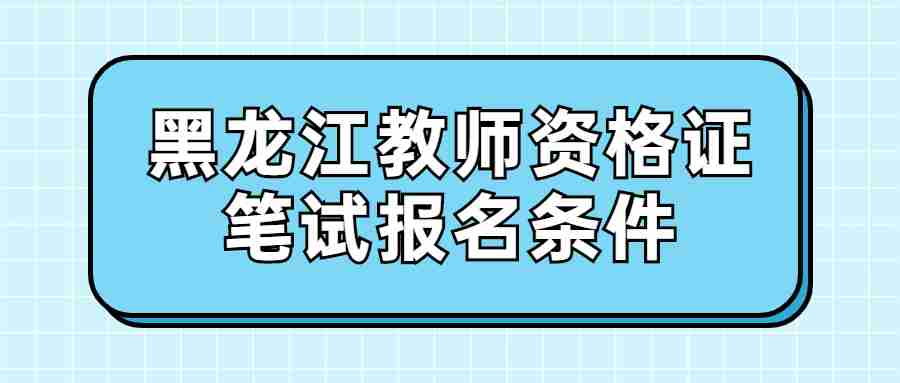黑龍江教師資格證筆試報名條件