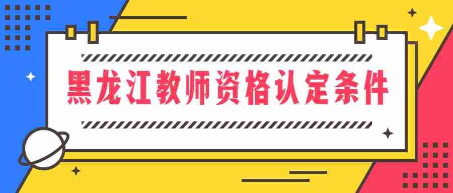 黑龍江教師資格認定條件